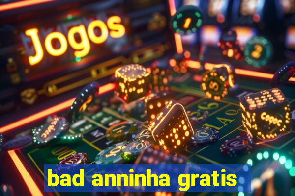 bad anninha gratis